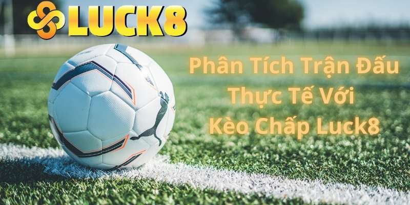 Phân Tích Trận Đấu Thực Tế Với Kèo Chấp Luck8